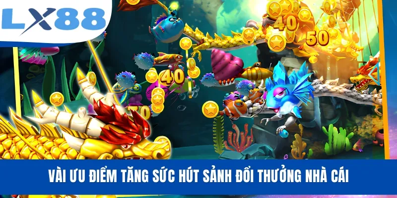 Vài ưu điểm tăng sức hút sảnh đổi thưởng nhà cái